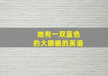 她有一双蓝色的大眼睛的英语