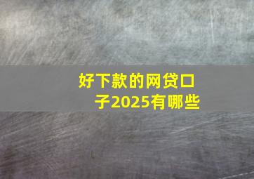 好下款的网贷口子2025有哪些