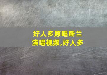 好人多原唱斯兰演唱视频,好人多