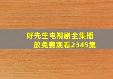 好先生电视剧全集播放免费观看2345集