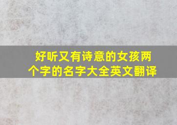 好听又有诗意的女孩两个字的名字大全英文翻译