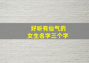 好听有仙气的女生名字三个字