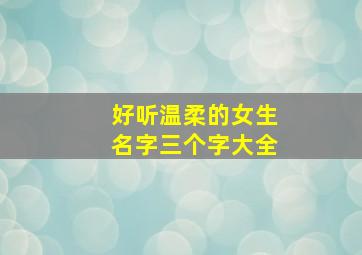 好听温柔的女生名字三个字大全