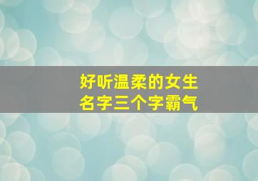 好听温柔的女生名字三个字霸气