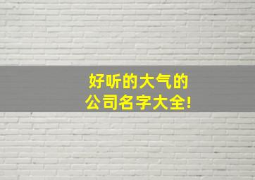 好听的大气的公司名字大全!