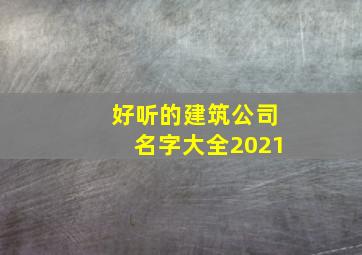 好听的建筑公司名字大全2021