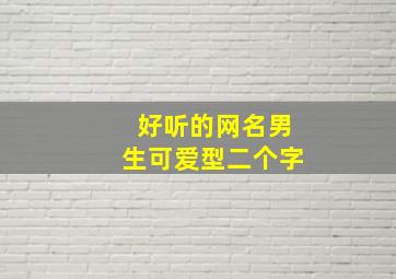 好听的网名男生可爱型二个字