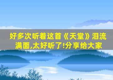 好多次听着这首《天堂》泪流满面,太好听了!分享给大家