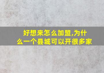 好想来怎么加盟,为什么一个县城可以开很多家