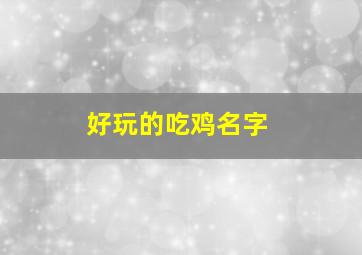 好玩的吃鸡名字