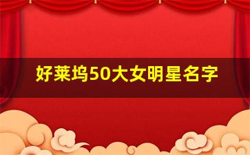 好莱坞50大女明星名字