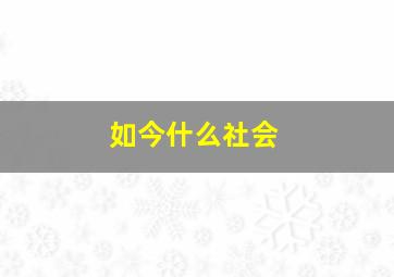 如今什么社会