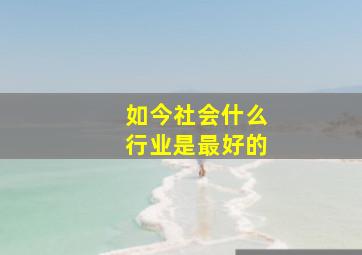 如今社会什么行业是最好的