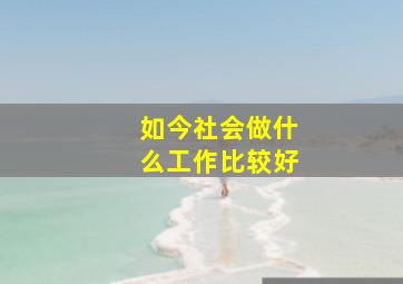 如今社会做什么工作比较好