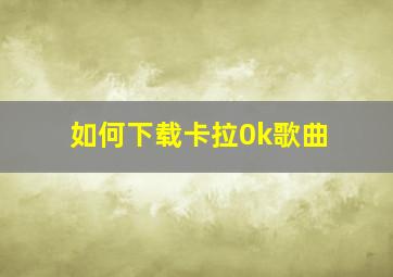 如何下载卡拉0k歌曲