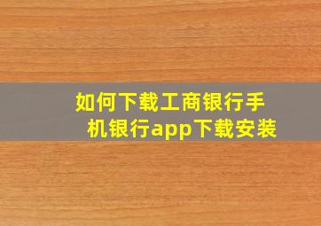 如何下载工商银行手机银行app下载安装