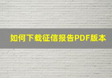 如何下载征信报告PDF版本