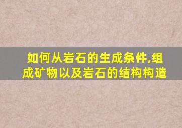 如何从岩石的生成条件,组成矿物以及岩石的结构构造