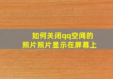 如何关闭qq空间的照片照片显示在屏幕上