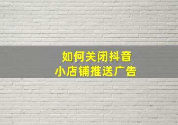 如何关闭抖音小店铺推送广告