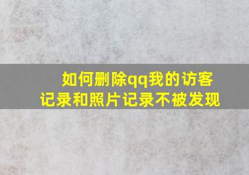 如何删除qq我的访客记录和照片记录不被发现