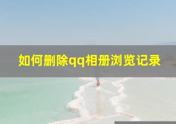 如何删除qq相册浏览记录