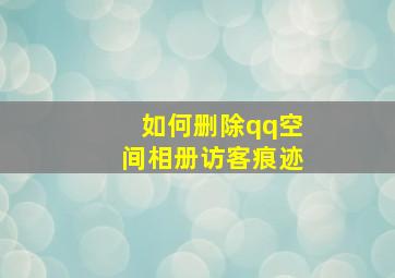 如何删除qq空间相册访客痕迹