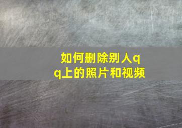 如何删除别人qq上的照片和视频