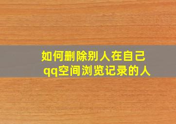 如何删除别人在自己qq空间浏览记录的人