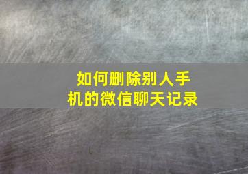 如何删除别人手机的微信聊天记录