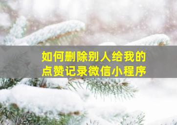 如何删除别人给我的点赞记录微信小程序