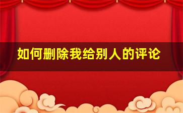 如何删除我给别人的评论