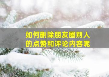 如何删除朋友圈别人的点赞和评论内容呢