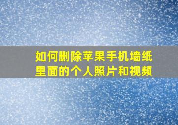 如何删除苹果手机墙纸里面的个人照片和视频