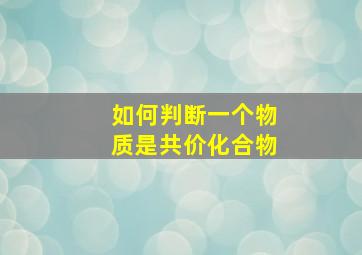 如何判断一个物质是共价化合物