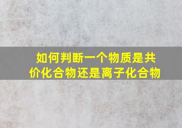 如何判断一个物质是共价化合物还是离子化合物