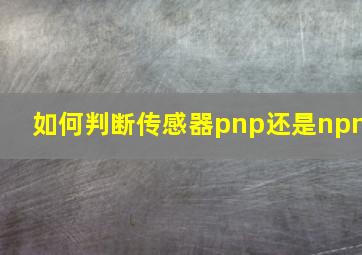 如何判断传感器pnp还是npn