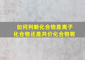 如何判断化合物是离子化合物还是共价化合物呢