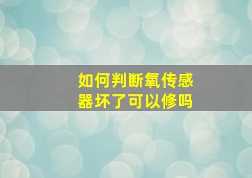 如何判断氧传感器坏了可以修吗