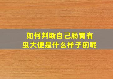 如何判断自己肠胃有虫大便是什么样子的呢