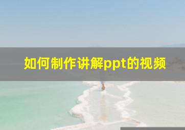 如何制作讲解ppt的视频