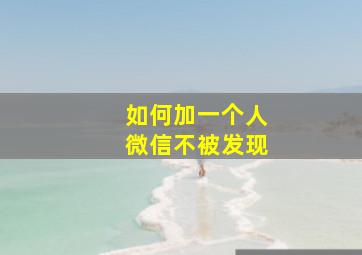 如何加一个人微信不被发现