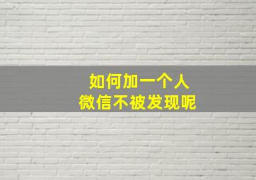 如何加一个人微信不被发现呢