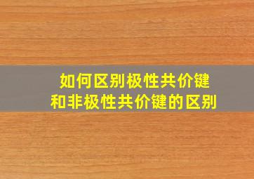 如何区别极性共价键和非极性共价键的区别