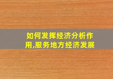 如何发挥经济分析作用,服务地方经济发展