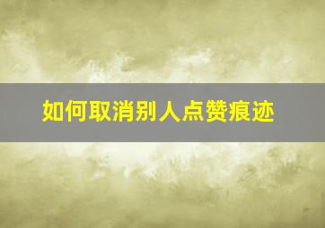 如何取消别人点赞痕迹