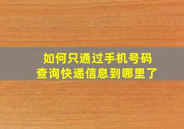 如何只通过手机号码查询快递信息到哪里了