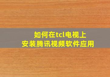 如何在tcl电视上安装腾讯视频软件应用