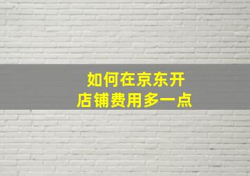 如何在京东开店铺费用多一点