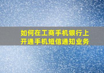 如何在工商手机银行上开通手机短信通知业务